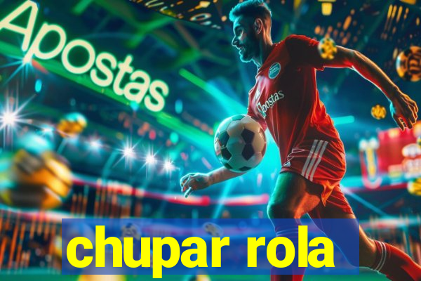 chupar rola