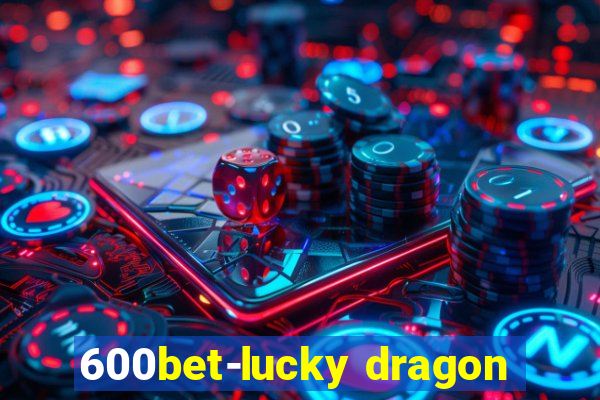 600bet-lucky dragon