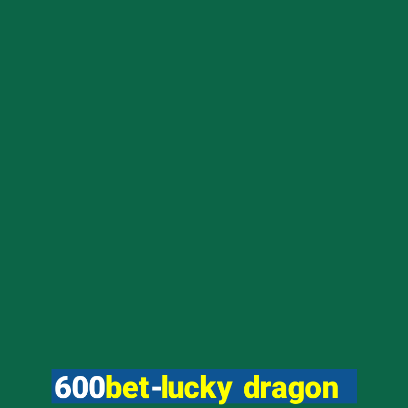 600bet-lucky dragon