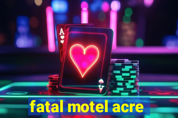 fatal motel acre