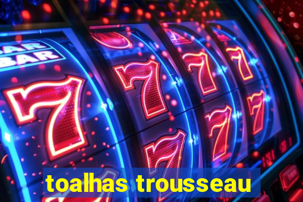 toalhas trousseau