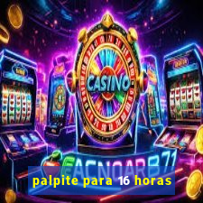 palpite para 16 horas