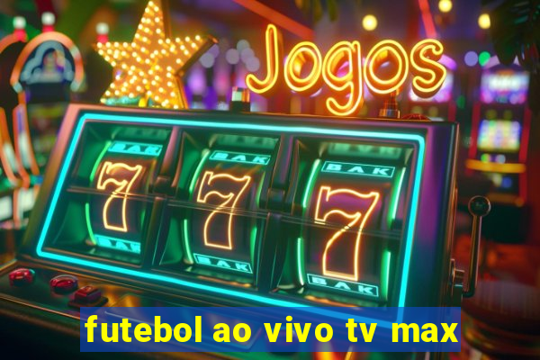 futebol ao vivo tv max