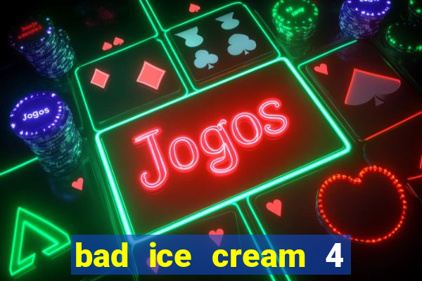 bad ice cream 4 click jogos