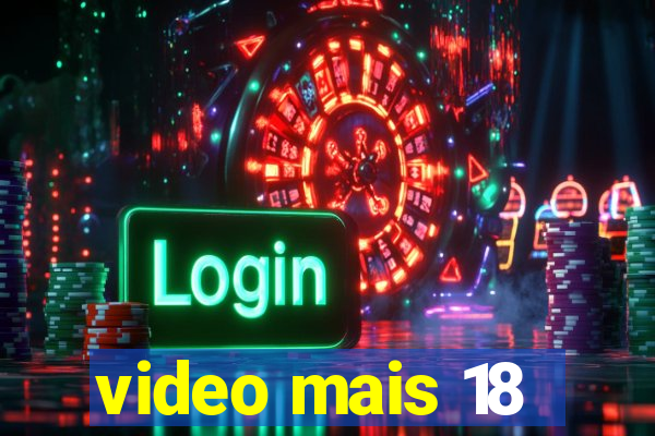 video mais 18