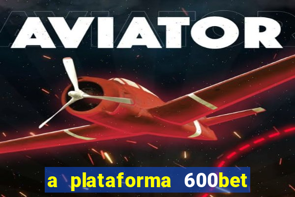 a plataforma 600bet é confiável