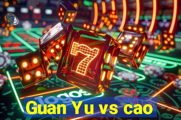 Guan Yu vs cao