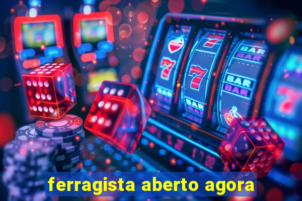 ferragista aberto agora