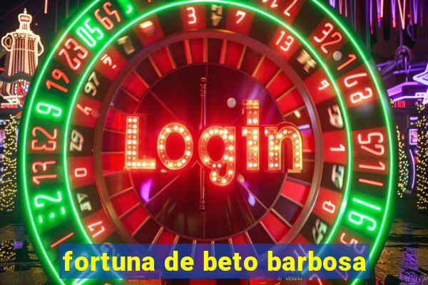 fortuna de beto barbosa