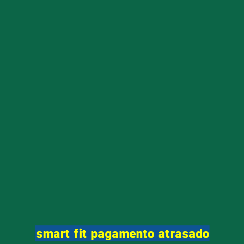 smart fit pagamento atrasado