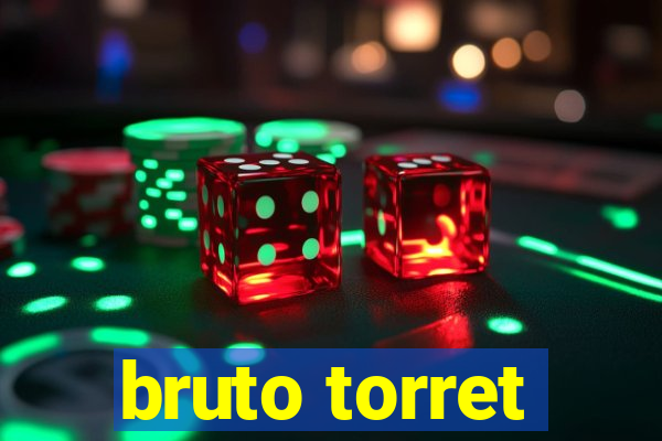 bruto torret