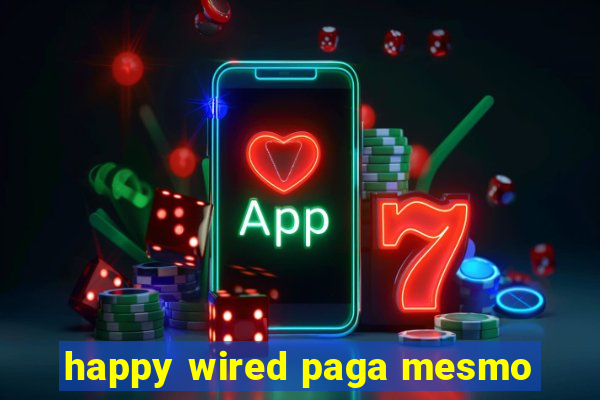 happy wired paga mesmo