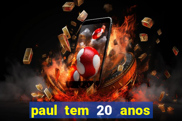 paul tem 20 anos de idade. a idade dele