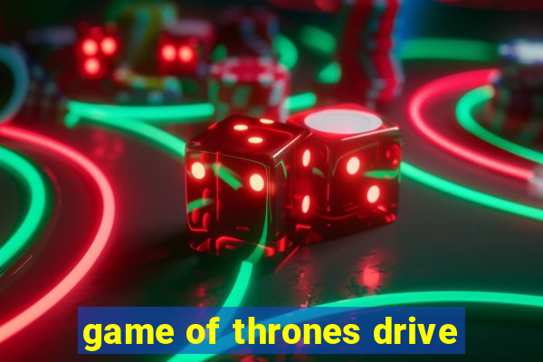 game of thrones drive