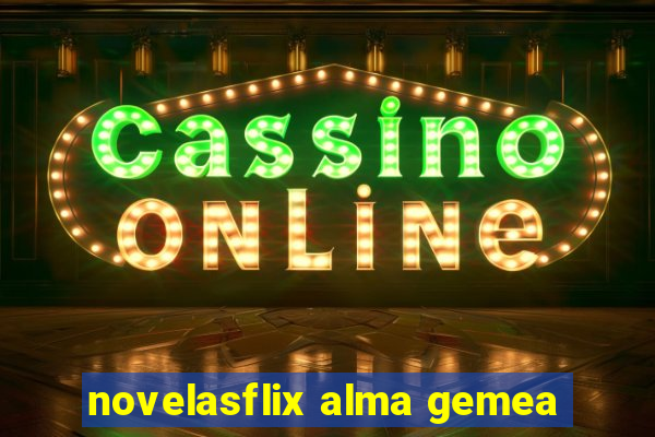 novelasflix alma gemea