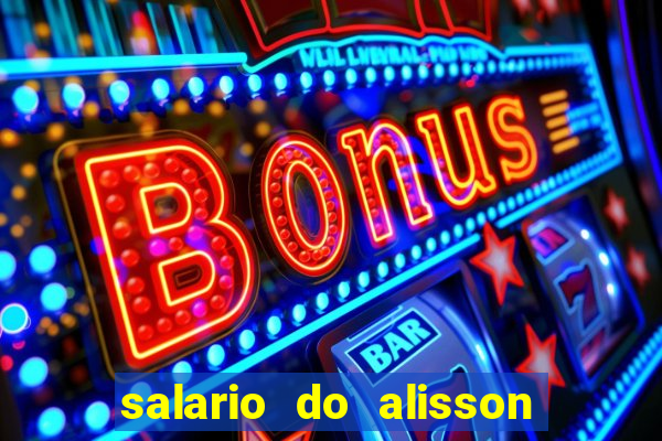 salario do alisson no liverpool