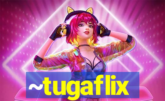 ~tugaflix