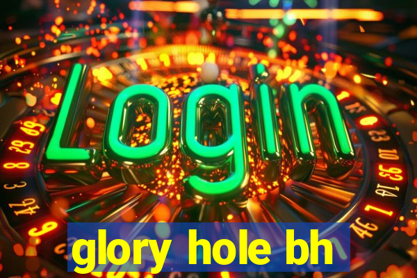 glory hole bh