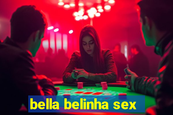 bella belinha sex