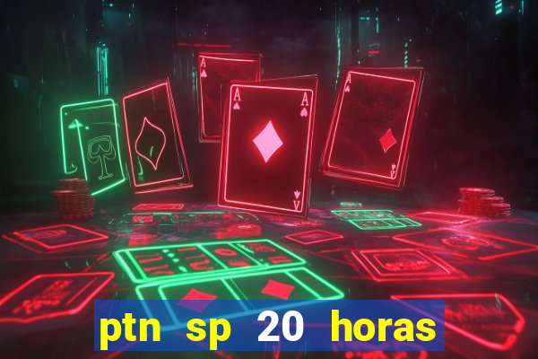 ptn sp 20 horas de hoje