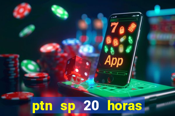 ptn sp 20 horas de hoje