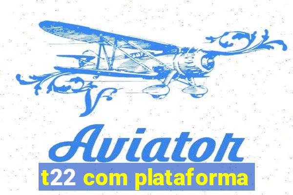 t22 com plataforma