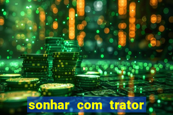 sonhar com trator que bicho jogar