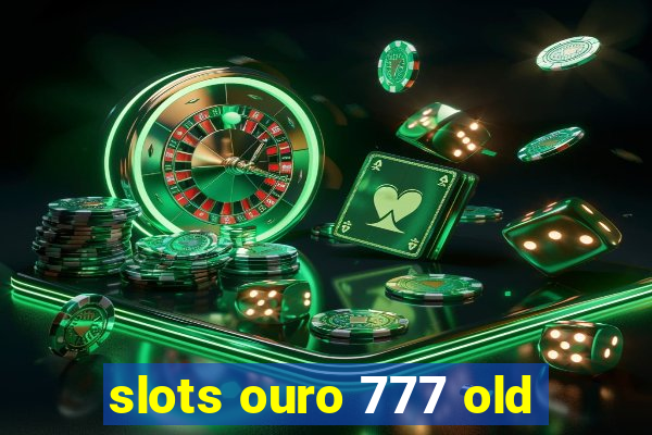 slots ouro 777 old