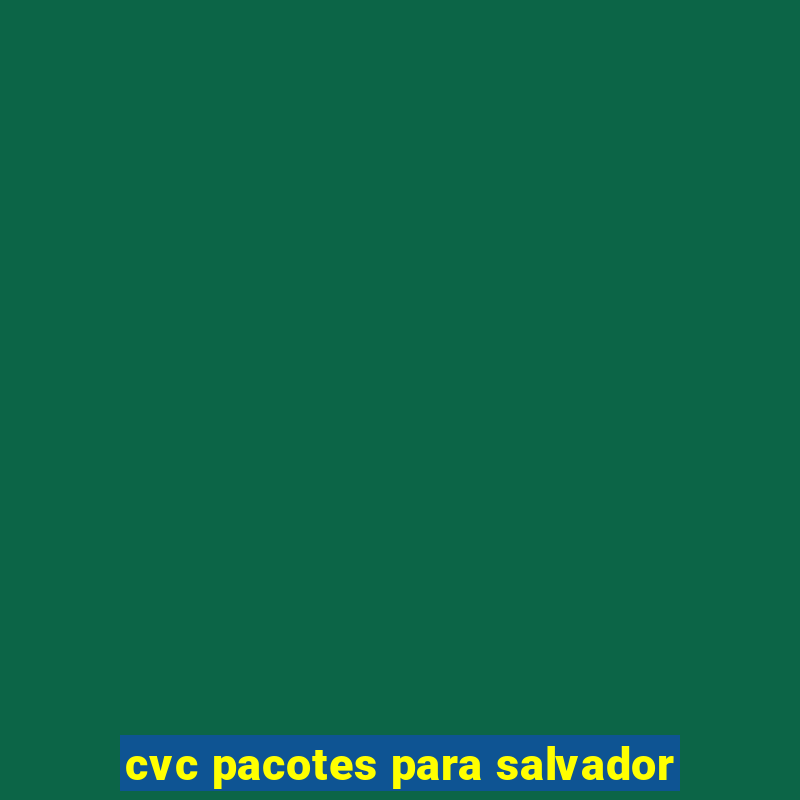 cvc pacotes para salvador