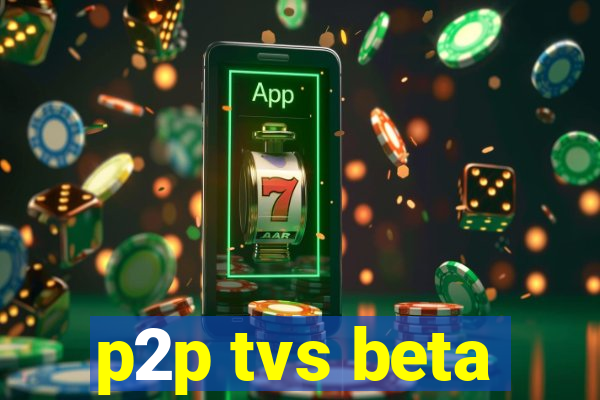 p2p tvs beta