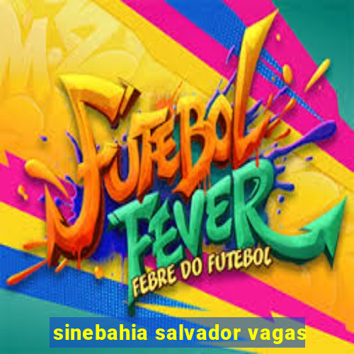 sinebahia salvador vagas