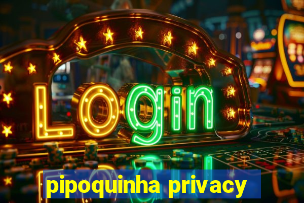 pipoquinha privacy