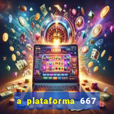 a plataforma 667 bet é confiável