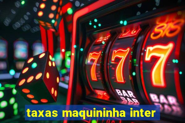 taxas maquininha inter