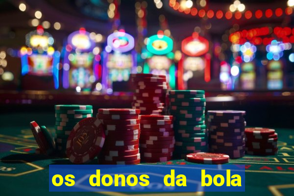 os donos da bola casa de aposta