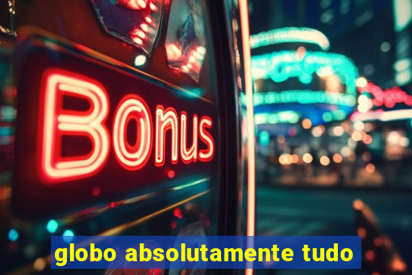 globo absolutamente tudo