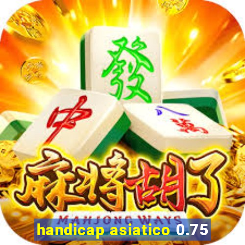 handicap asiatico 0.75