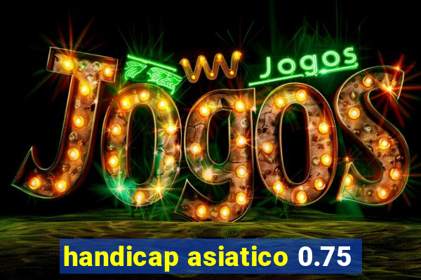 handicap asiatico 0.75