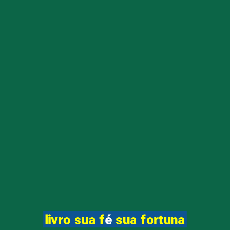 livro sua fé sua fortuna