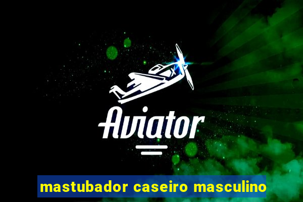 mastubador caseiro masculino