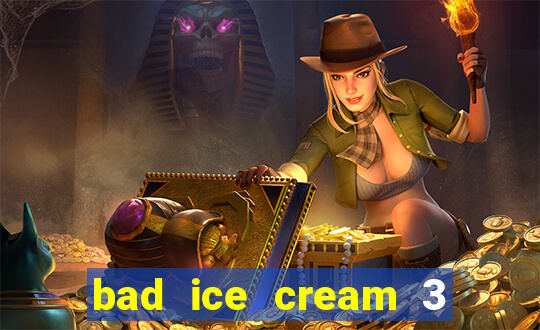 bad ice cream 3 no jogos 360