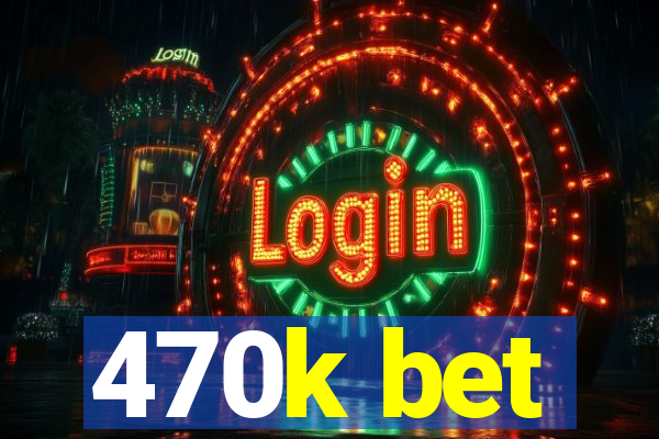 470k bet