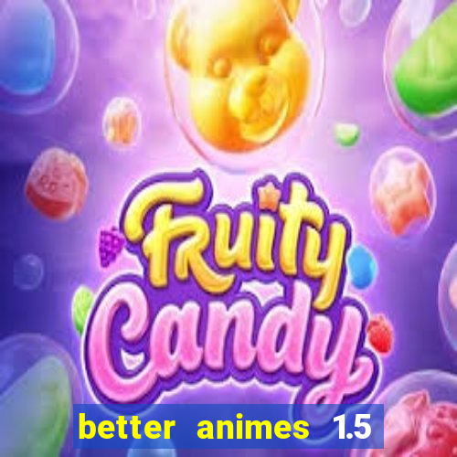 better animes 1.5 apk download