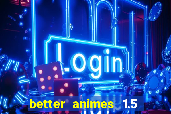 better animes 1.5 apk download