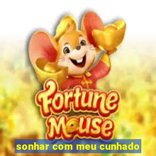 sonhar com meu cunhado