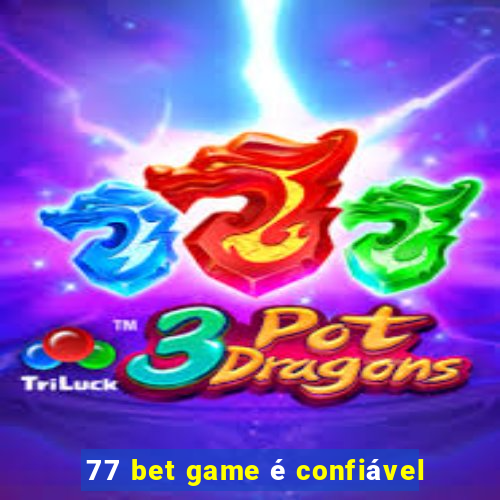 77 bet game é confiável