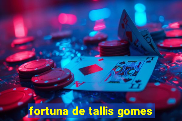 fortuna de tallis gomes