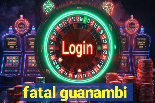 fatal guanambi