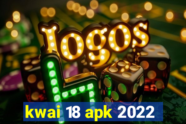 kwai 18 apk 2022