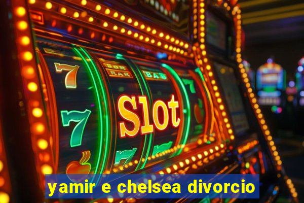 yamir e chelsea divorcio